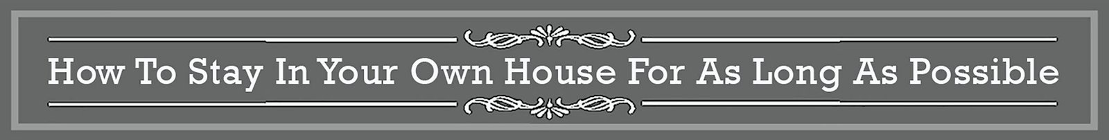 header title banner with the wording "how to stay in your own house for as long as possible"